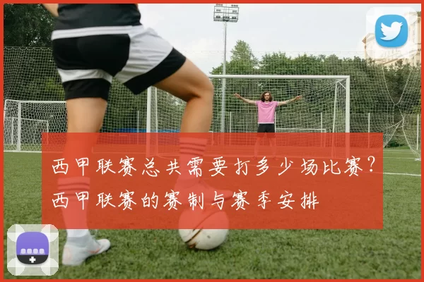 西甲联赛总共需要打多少场比赛？西甲联赛的赛制与赛季安排