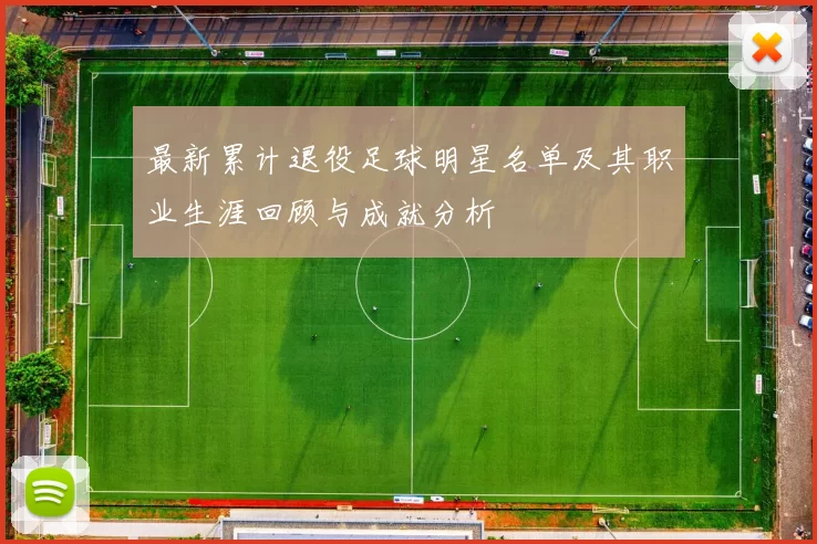 最新累计退役足球明星名单及其职业生涯回顾与成就分析