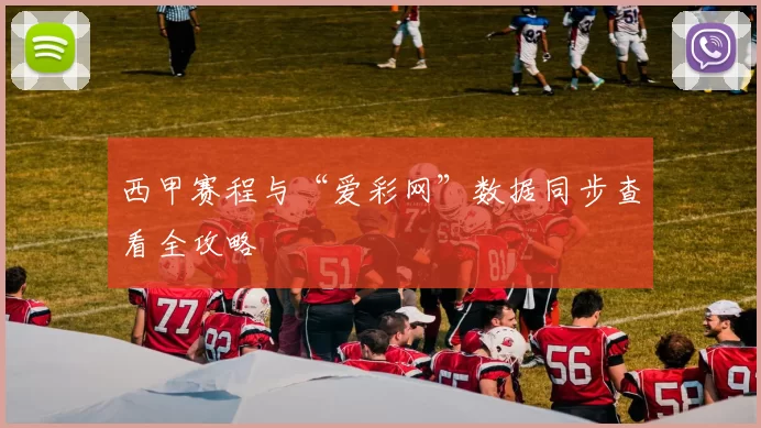 西甲赛程与“爱彩网”数据同步查看全攻略