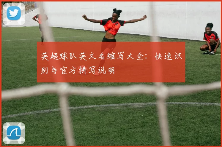 英超球队英文名缩写大全：快速识别与官方拼写说明