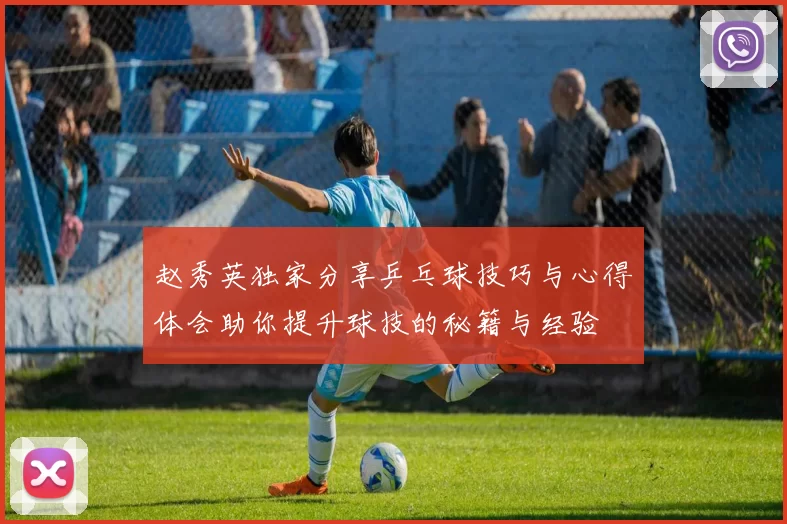 赵秀英独家分享乒乓球技巧与心得体会助你提升球技的秘籍与经验