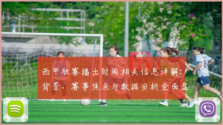 西甲联赛播出时间相关信息详解：背景、赛事焦点与数据分析全面盘点