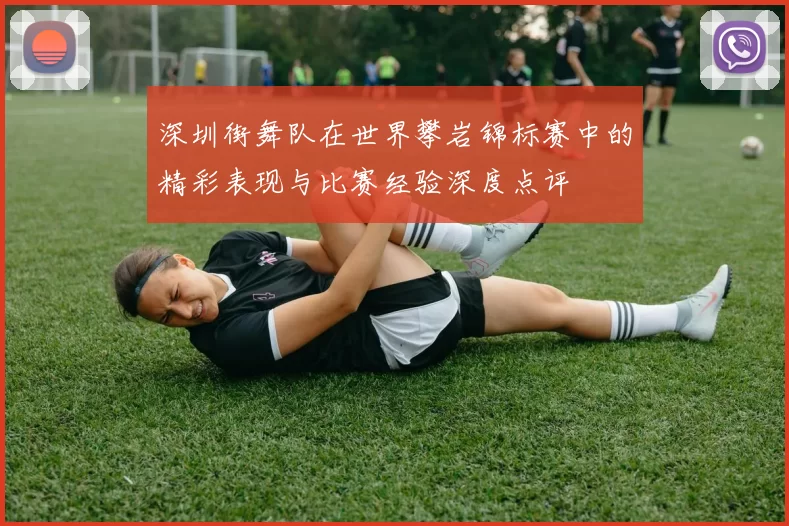 深圳街舞队在世界攀岩锦标赛中的精彩表现与比赛经验深度点评
