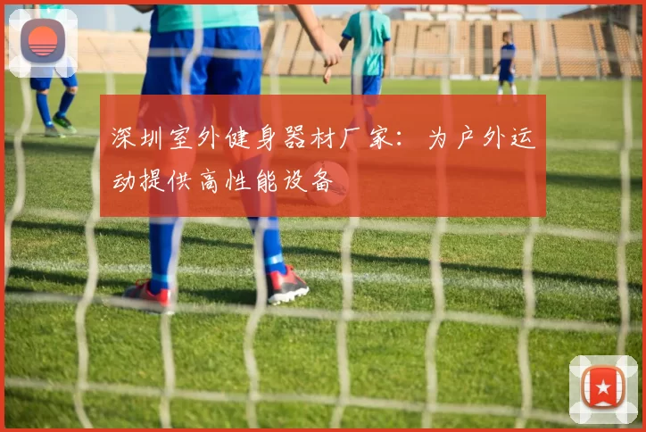 深圳室外健身器材厂家：为户外运动提供高性能设备