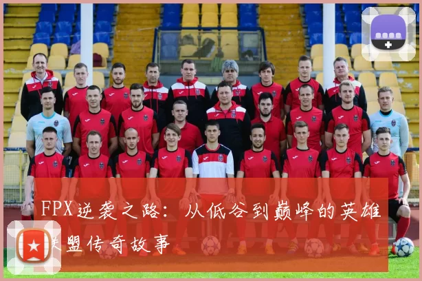 FPX逆袭之路：从低谷到巅峰的英雄联盟传奇故事
