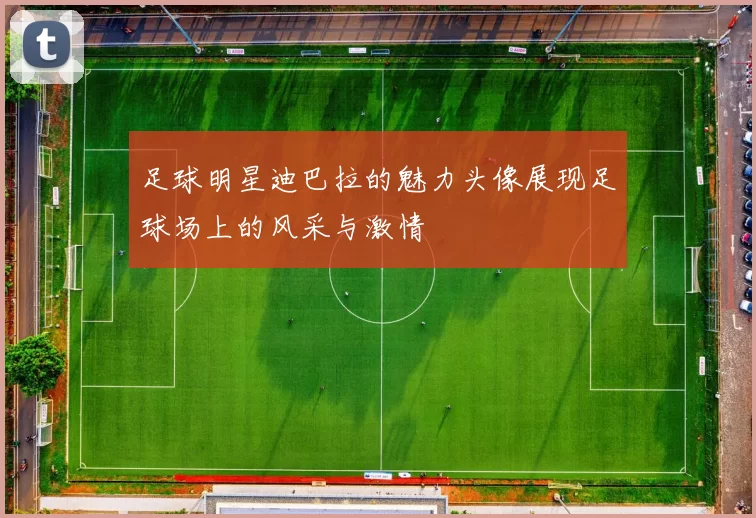 足球明星迪巴拉的魅力头像展现足球场上的风采与激情
