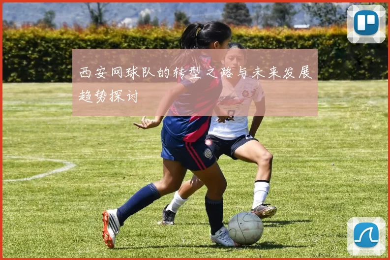 西安网球队的转型之路与未来发展趋势探讨