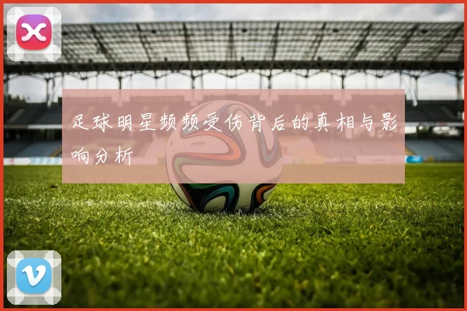 足球明星频频受伤背后的真相与影响分析