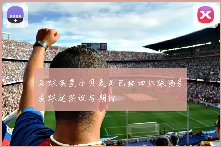 足球明星小贝是否已经回归球场引发球迷热议与期待