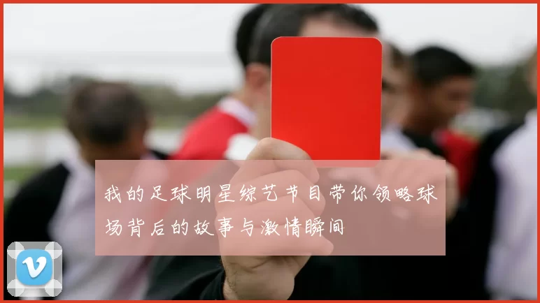 我的足球明星综艺节目带你领略球场背后的故事与激情瞬间