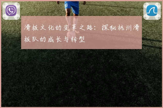 滑板文化的变革之路：探秘杭州滑板队的成长与转型