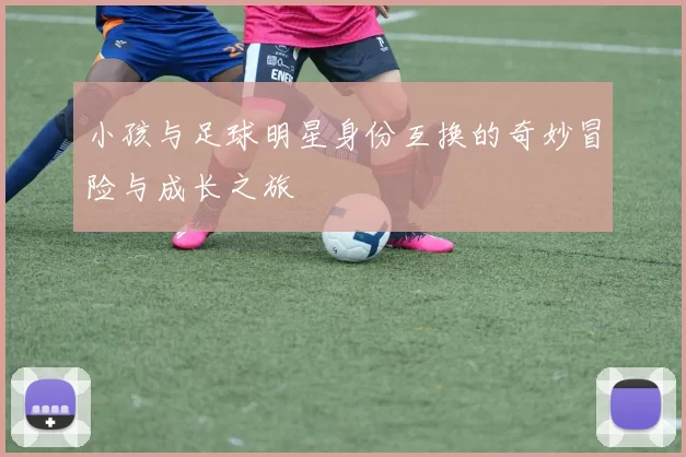 小孩与足球明星身份互换的奇妙冒险与成长之旅