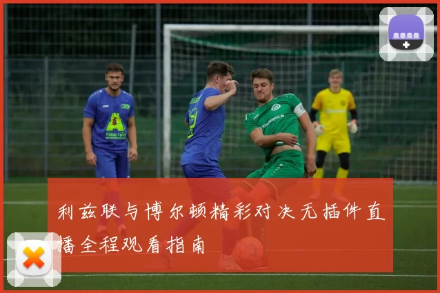 利兹联与博尔顿精彩对决无插件直播全程观看指南