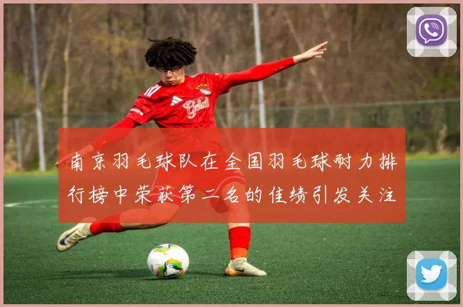 南京羽毛球队在全国羽毛球耐力排行榜中荣获第二名的佳绩引发关注