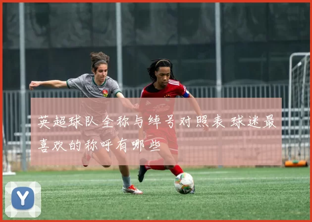 英超球队全称与绰号对照表 球迷最喜欢的称呼有哪些