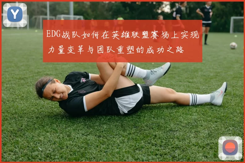 EDG战队如何在英雄联盟赛场上实现力量变革与团队重塑的成功之路