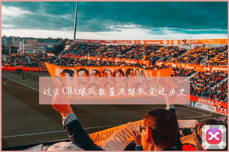 过去CBA球队数量及球队变迁历史