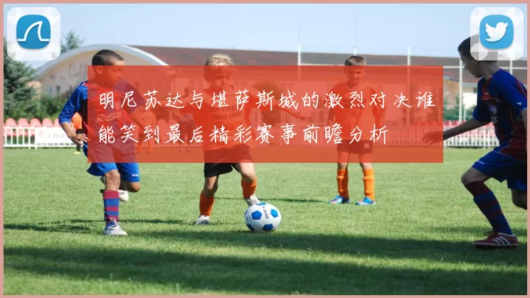 明尼苏达与堪萨斯城的激烈对决谁能笑到最后精彩赛事前瞻分析