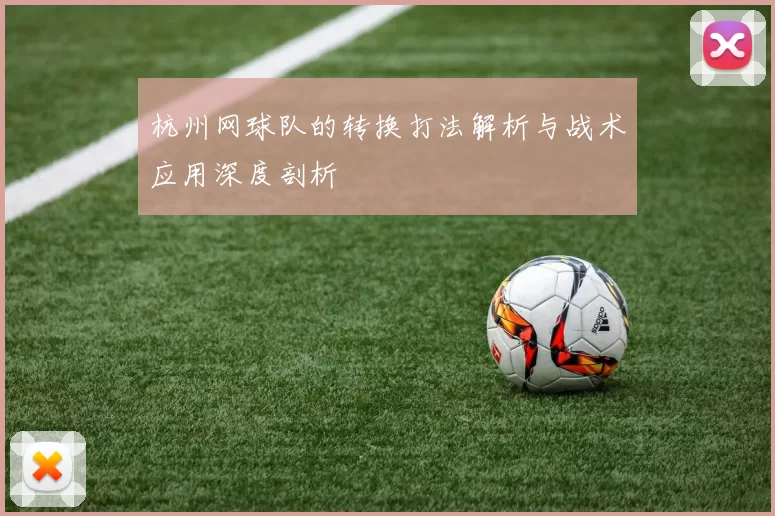 杭州网球队的转换打法解析与战术应用深度剖析