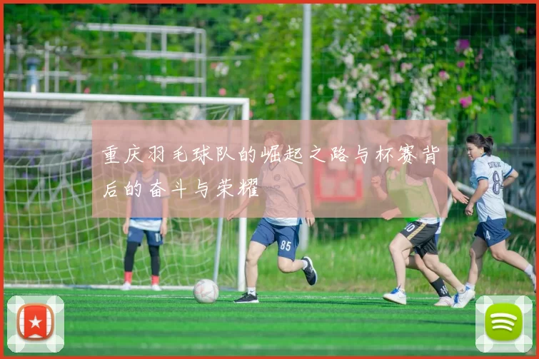 重庆羽毛球队的崛起之路与杯赛背后的奋斗与荣耀
