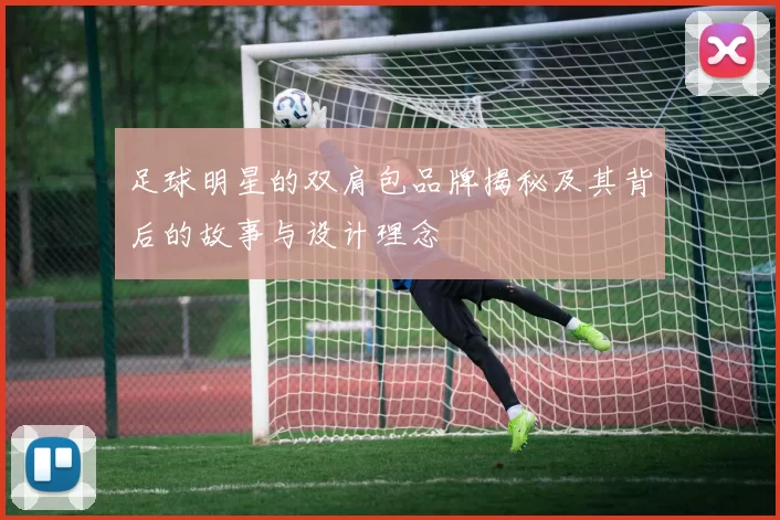 足球明星的双肩包品牌揭秘及其背后的故事与设计理念