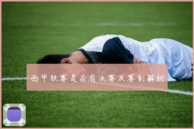 西甲联赛是否有决赛及赛制解析