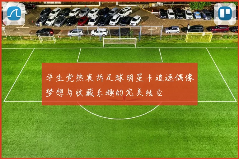 学生党热衷拆足球明星卡追逐偶像梦想与收藏乐趣的完美结合