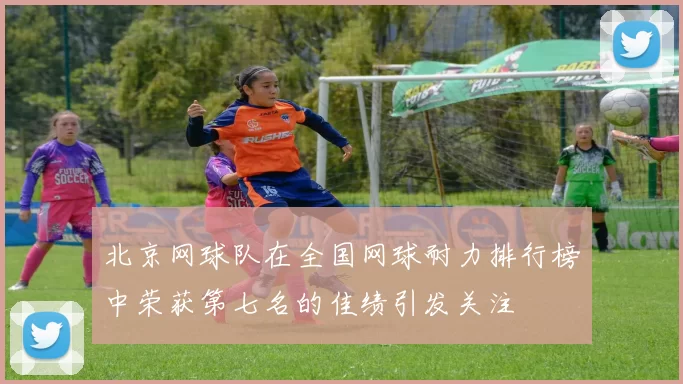 北京网球队在全国网球耐力排行榜中荣获第七名的佳绩引发关注